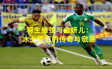 羽生结弦与金妍儿：冰上交汇的传奇与敬意