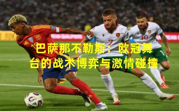 巴萨那不勒斯：欧冠舞台的战术博弈与激情碰撞