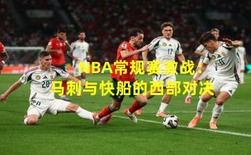  NBA常规赛激战：马刺与快船的西部对决