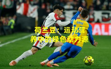 荷兰豆：运动营养中的绿色动力源