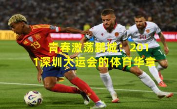 青春激荡鹏城:2011深圳大运会的体育华章