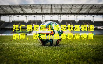 拜仁慕尼黑主场轻取基辅迪纳摩,欧冠小组赛稳居榜首