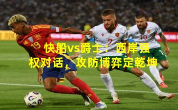 快船vs爵士:西岸强权对话,攻防博弈定乾坤