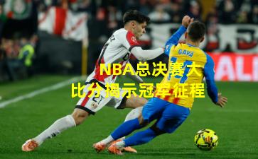 NBA总决赛大比分揭示冠军征程