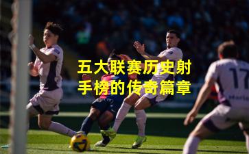 五大联赛历史射手榜的传奇篇章