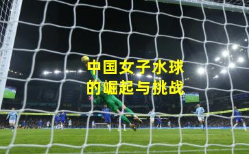 中国女子水球的崛起与挑战