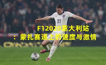  F12020意大利站：蒙扎赛道上的速度与激情