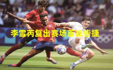 李雪芮复出赛场首战告捷