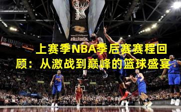 上赛季NBA季后赛赛程回顾:从激战到巅峰的篮球盛宴