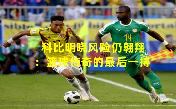 科比明晓风险仍翱翔:篮球传奇的最后一搏